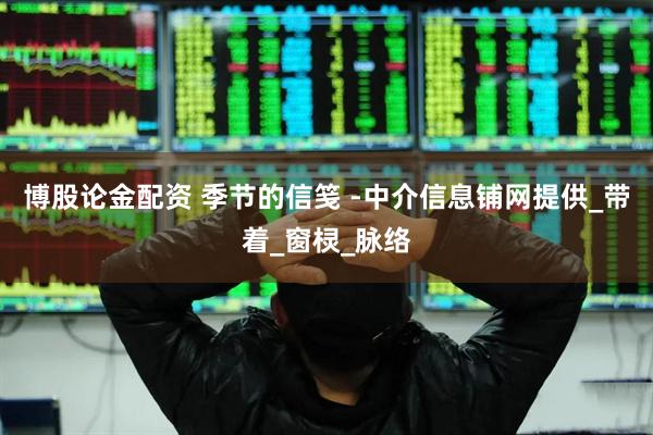 博股论金配资 季节的信笺 -中介信息铺网提供_带着_窗棂_脉络