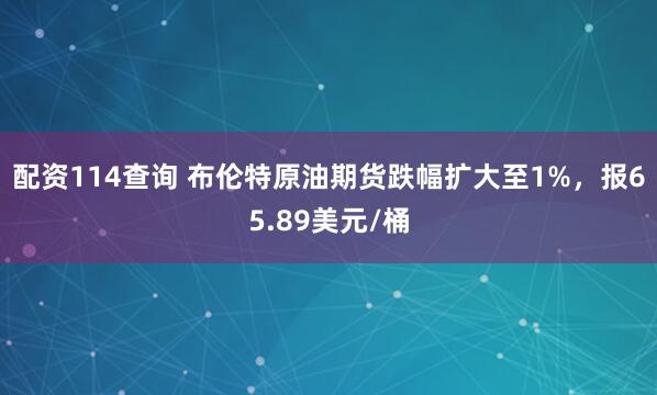 配资114查询 布伦特原油期货跌幅扩大至1%，报65.89美元/桶