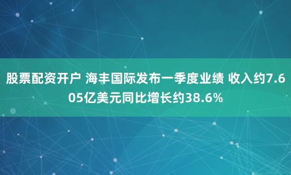 股票配资开户 海丰国际发布一季度业绩 收入约7.605亿美元同比增长约38.6%