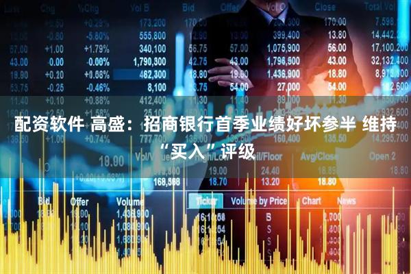 配资软件 高盛：招商银行首季业绩好坏参半 维持“买入”评级