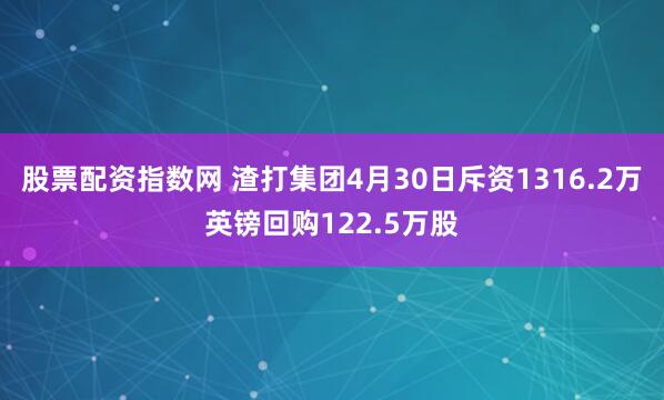 股票配资指数网 渣打集团4月30日斥资1316.2万英镑回购122.5万股