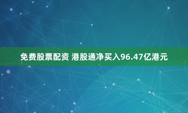 免费股票配资 港股通净买入96.47亿港元