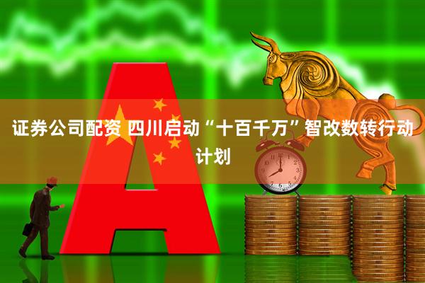 证券公司配资 四川启动“十百千万”智改数转行动计划