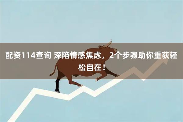 配资114查询 深陷情感焦虑，2个步骤助你重获轻松自在！