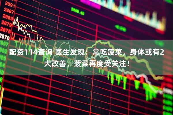 配资114查询 医生发现：常吃菠菜，身体或有2大改善，菠菜再度受关注！
