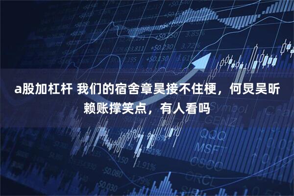 a股加杠杆 我们的宿舍章昊接不住梗，何炅吴昕赖账撑笑点，有人看吗