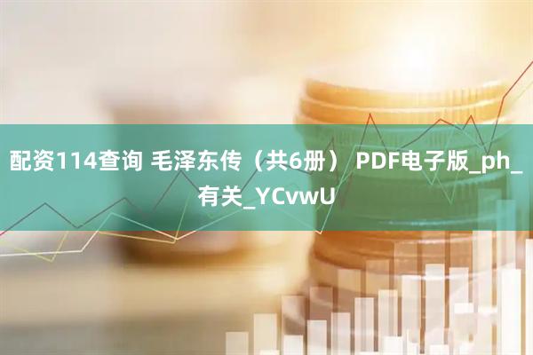 配资114查询 毛泽东传（共6册） PDF电子版_ph_有关_YCvwU