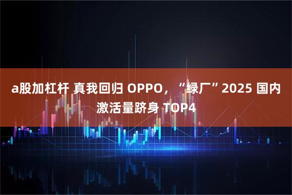 a股加杠杆 真我回归 OPPO，“绿厂”2025 国内激活量跻身 TOP4